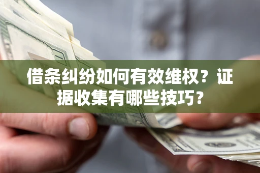 北京借条纠纷如何有效维权？证据收集有哪些技巧？