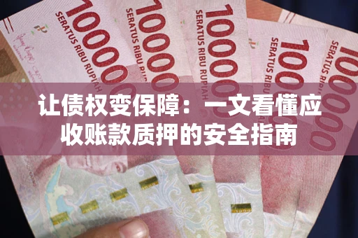 北京让债权变保障：一文看懂应收账款质押的安全指南