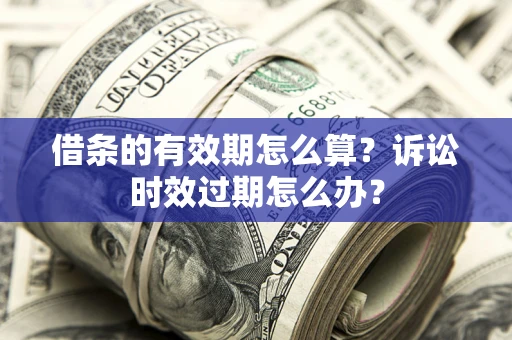 北京借条的有效期怎么算？诉讼时效过期怎么办？