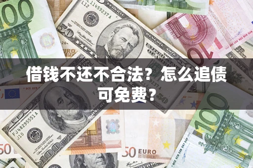 北京借钱不还不合法？怎么追债可免费？