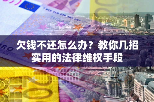北京欠钱不还怎么办？教你几招实用的法律维权手段