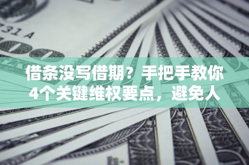 北京借条没写借期？手把手教你4个关键维权要点，避免人财两空