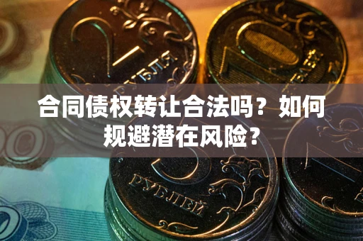 北京合同债权转让合法吗？如何规避潜在风险？