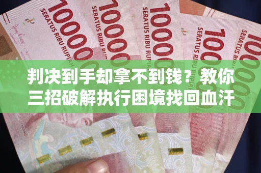 北京判决到手却拿不到钱？教你三招破解执行困境找回血汗钱