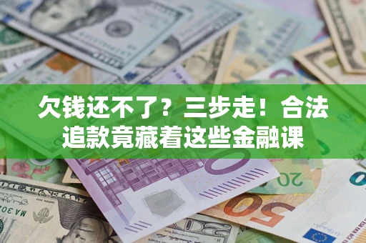 北京欠钱还不了？三步走！合法追款竟藏着这些金融课