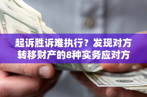 北京起诉胜诉难执行？发现对方转移财产的8种实务应对方案