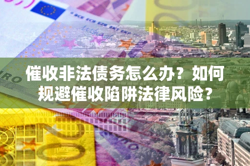 北京催收非法债务怎么办？如何规避催收陷阱法律风险？
