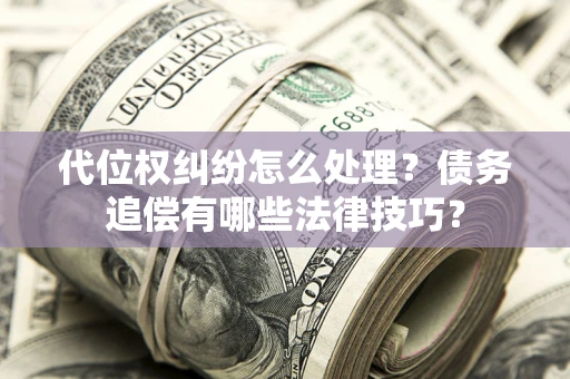 北京代位权纠纷怎么处理？债务追偿有哪些法律技巧？