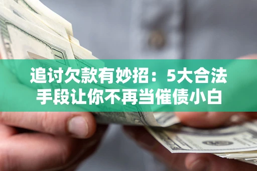 北京追讨欠款有妙招：5大合法手段让你不再当催债小白
