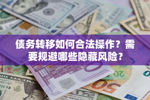 北京债务转移如何合法操作？需要规避哪些隐藏风险？