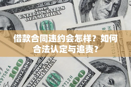 北京借款合同违约会怎样？如何合法认定与追责？