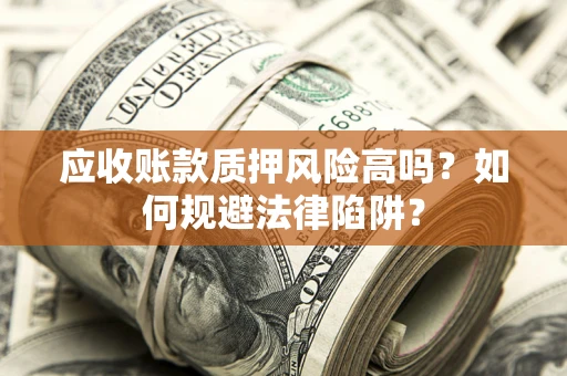 北京应收账款质押风险高吗？如何规避法律陷阱？