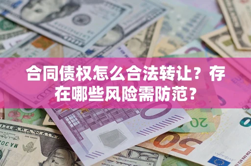 北京合同债权怎么合法转让？存在哪些风险需防范？