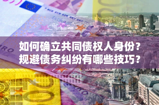 北京如何确立共同债权人身份？规避债务纠纷有哪些技巧？