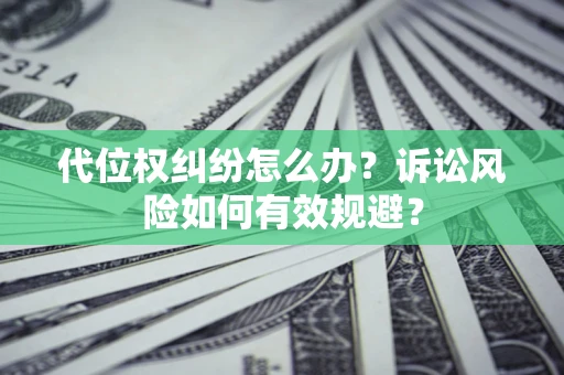 北京代位权纠纷怎么办？诉讼风险如何有效规避？