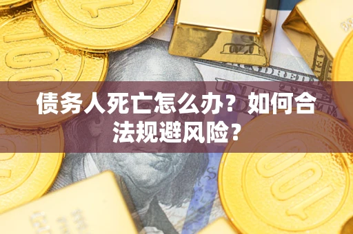 北京债务人死亡怎么办？如何合法规避风险？