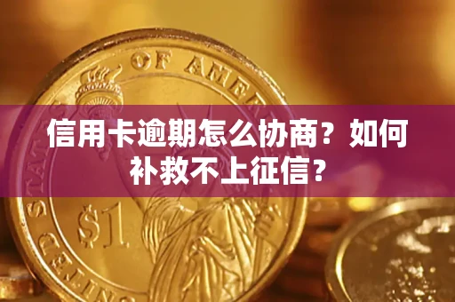 北京信用卡逾期怎么协商？如何补救不上征信？