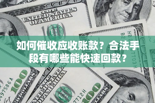 北京如何催收应收账款？合法手段有哪些能快速回款？