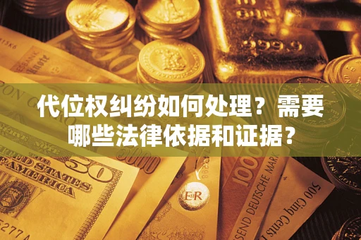 北京代位权纠纷如何处理？需要哪些法律依据和证据？