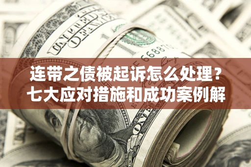 北京连带之债被起诉怎么处理？七大应对措施和成功案例解析