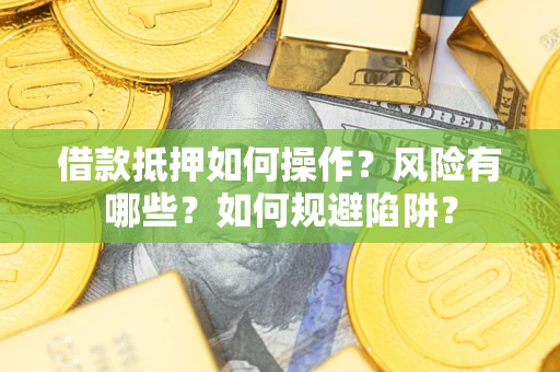 北京借款抵押如何操作？风险有哪些？如何规避陷阱？