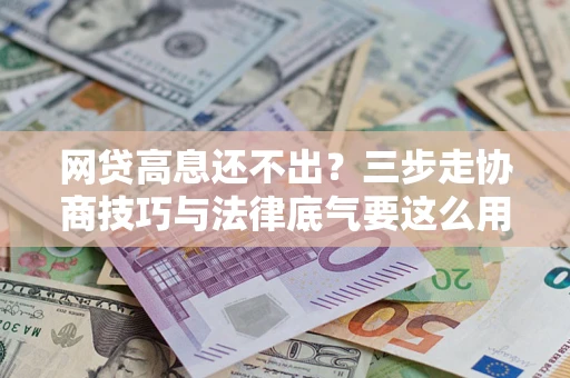 北京网贷高息还不出？三步走协商技巧与法律底气要这么用