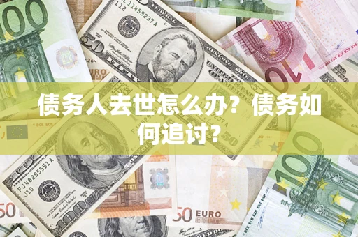 北京债务人去世怎么办？债务如何追讨？