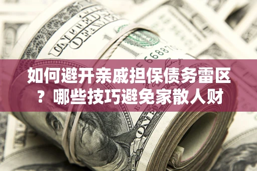 北京如何避开亲戚担保债务雷区？哪些技巧避免家散人财