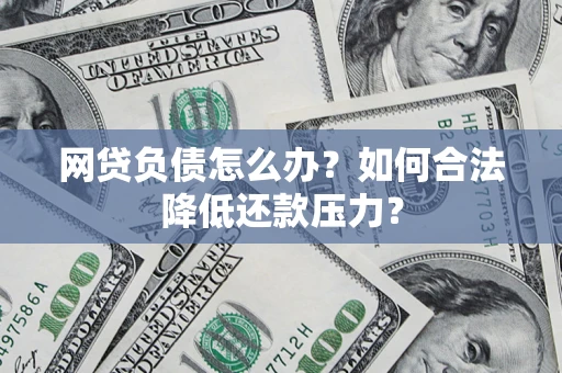 北京网贷负债怎么办？如何合法降低还款压力？