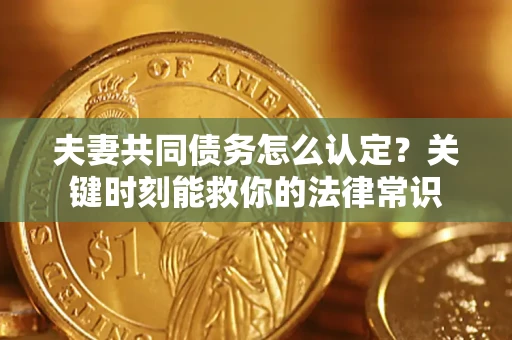 北京夫妻共同债务怎么认定？关键时刻能救你的法律常识