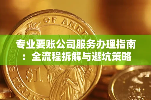 北京专业要账公司服务办理指南：全流程拆解与避坑策略