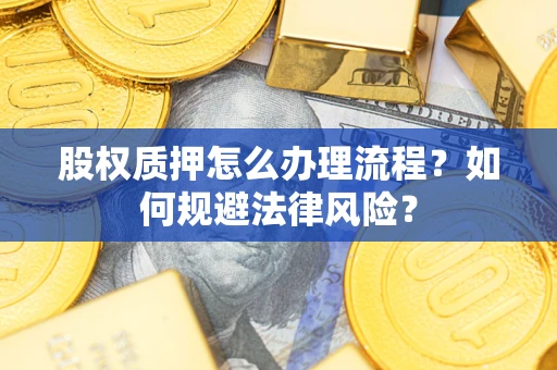 北京股权质押怎么办理流程？如何规避法律风险？