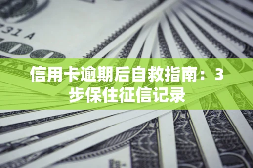 北京信用卡逾期后自救指南：3步保住征信记录