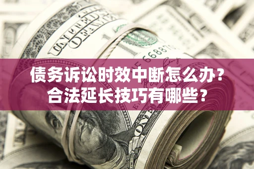 北京债务诉讼时效中断怎么办？合法延长技巧有哪些？