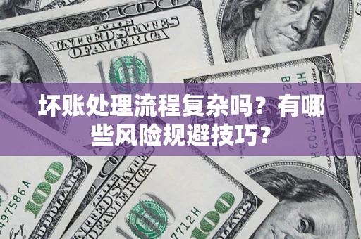 北京坏账处理流程复杂吗？有哪些风险规避技巧？