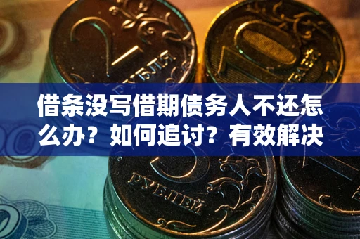 北京借条没写借期债务人不还怎么办？如何追讨？有效解决方案！