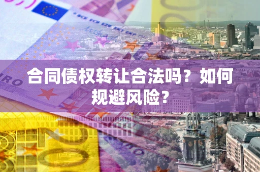 北京合同债权转让合法吗？如何规避风险？