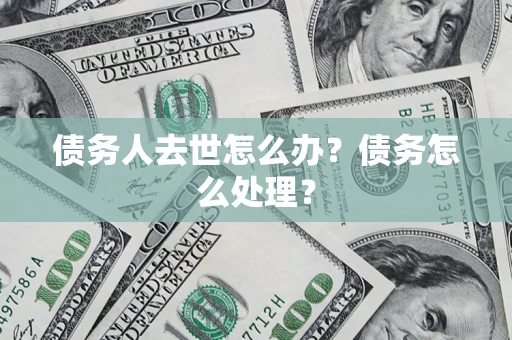 北京债务人去世怎么办？债务怎么处理？
