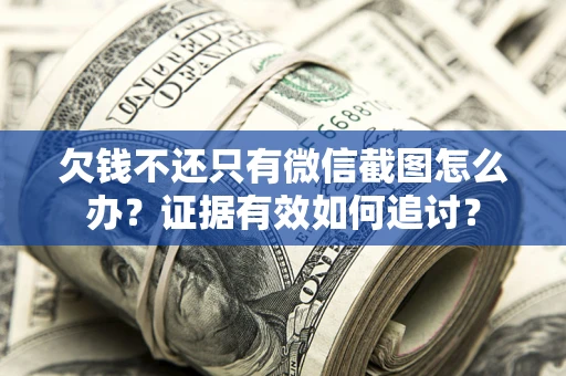 北京欠钱不还只有微信截图怎么办？证据有效如何追讨？