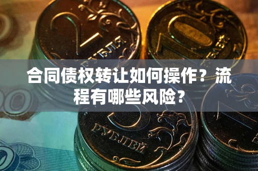 北京合同债权转让如何操作？流程有哪些风险？