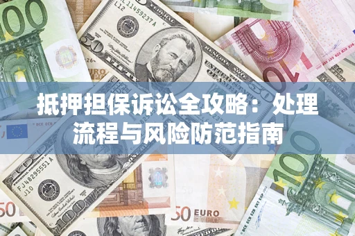 北京抵押担保诉讼全攻略：处理流程与风险防范指南