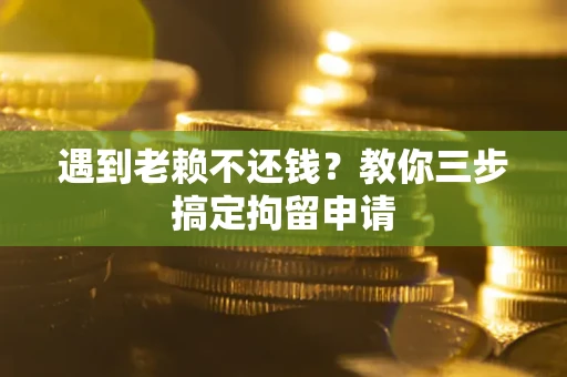 北京遇到老赖不还钱？教你三步搞定拘留申请