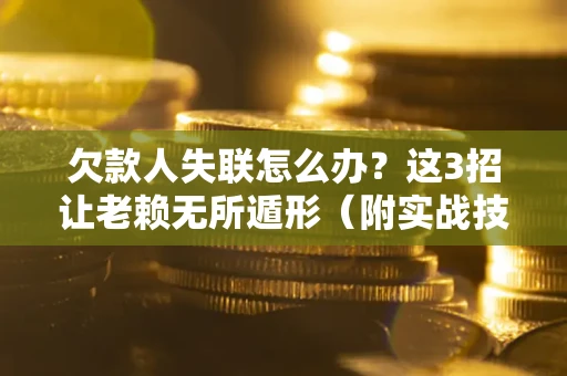 北京欠款人失联怎么办？这3招让老赖无所遁形（附实战技巧）