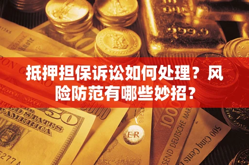北京抵押担保诉讼如何处理？风险防范有哪些妙招？
