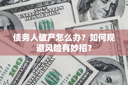 北京债务人破产怎么办？如何规避风险有妙招？