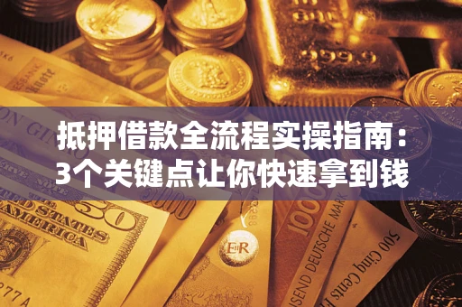 北京抵押借款全流程实操指南：3个关键点让你快速拿到钱
