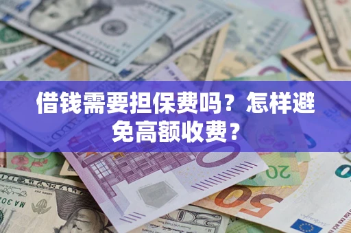北京借钱需要担保费吗？怎样避免高额收费？