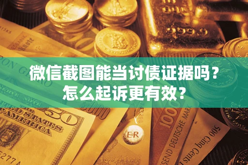 北京微信截图能当讨债证据吗？怎么起诉更有效？