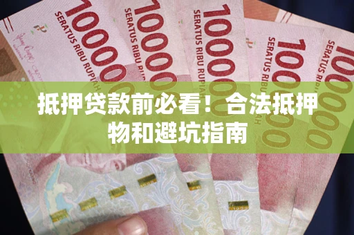 北京抵押贷款前必看！合法抵押物和避坑指南