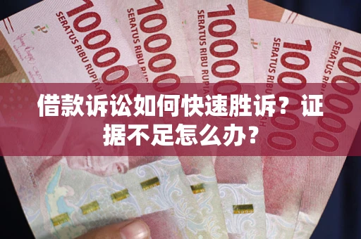 北京借款诉讼如何快速胜诉？证据不足怎么办？